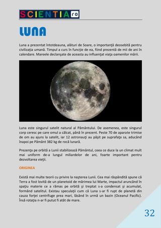32
LUNA
Luna a prezentat întotdeauna, alături de Soare, o importanţă deosebită pentru
civilizaţia umană. Timpul a curs în ...