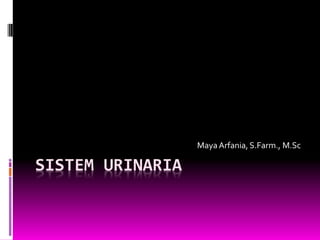 SISTEM URINARIA
MayaArfania, S.Farm., M.Sc
 
