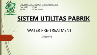 UNIVERSITAS NAHDLATUL ULAMA SIDAOARJO
FAKULTAS : TEKNIK
PRODI : TEKNIK KIMIA
WATER PRE-TREATMENT
SISTEM UTILITAS PABRIK
APRILIYANTI
 