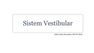 Sistem Vestibular
Aditya Johan Romadhon, SST.FT, M.Fis
 