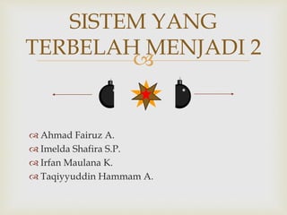 
 Ahmad Fairuz A.
 Imelda Shafira S.P.
 Irfan Maulana K.
 Taqiyyuddin Hammam A.
SISTEM YANG
TERBELAH MENJADI 2
 