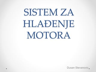 SISTEM ZA
HLAĐENJE
MOTORA
Dusan Stevanovic
 