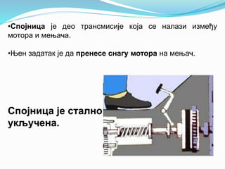 •Спојница је део трансмисије која се налази између
мотора и мењача.
•Њен задатак је да пренесе снагу мотора на мењач.
Спојница је стално
укључена.
 