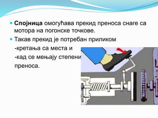  Спојница омогућава прекид преноса снаге са
мотора на погонске точкове.
 Такав прекид је потребан приликом
-кретања са места и
-кад се мењају степени
преноса.
 