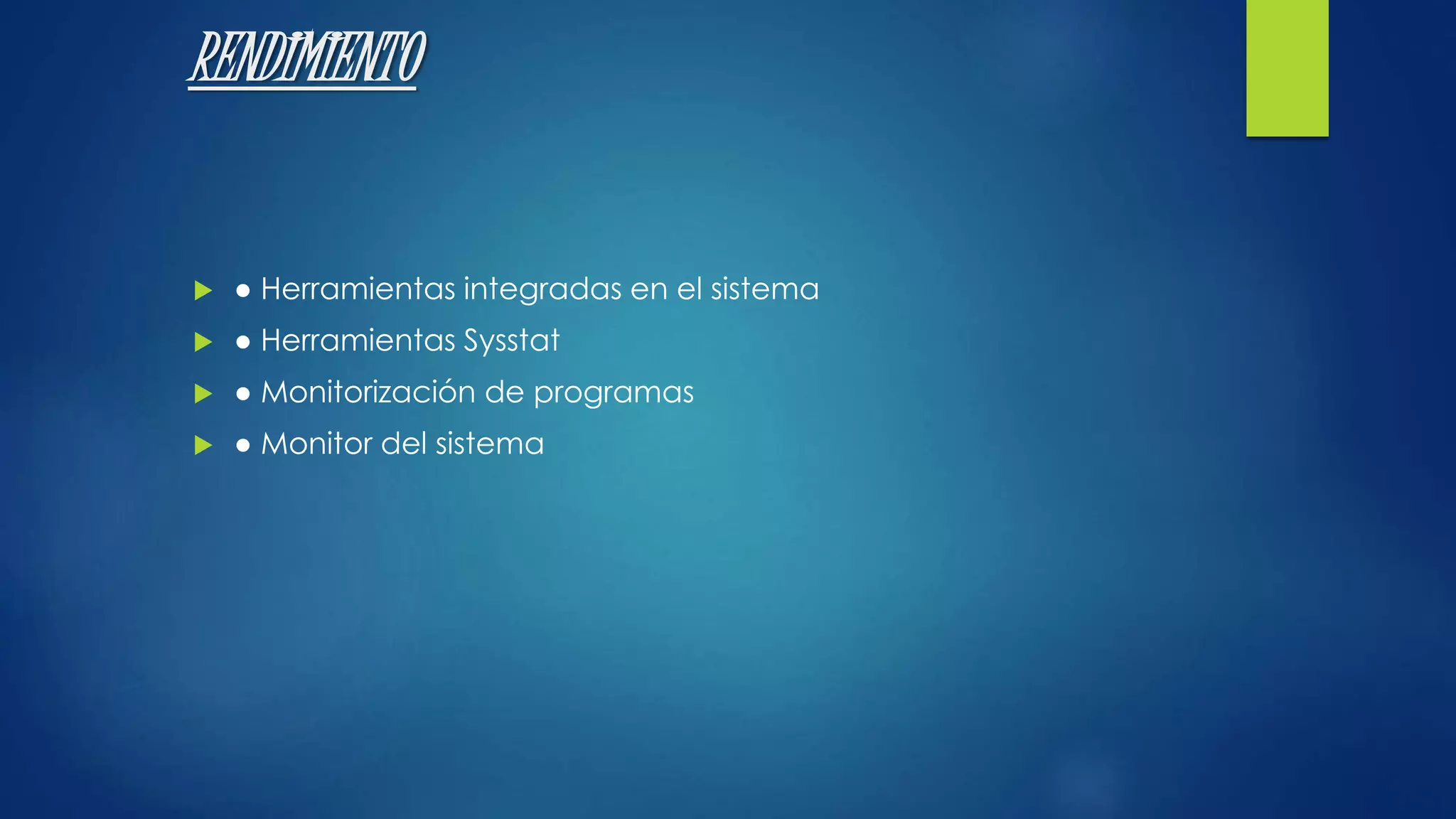 RENDIMIENTO 
 ● Herramientas integradas en el sistema 
 ● Herramientas Sysstat 
 ● Monitorización de programas 
 ● Monitor del sistema 
 