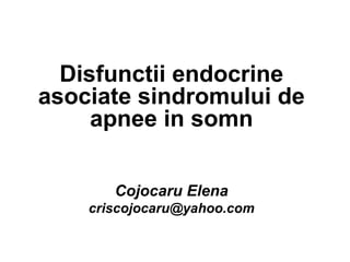 Disfunctii endocrine
asociate sindromului de
apnee in somn
Cojocaru Elena
criscojocaru@yahoo.com
 