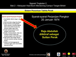 Sejarah Tingkatan 2 Bab 2 – Kekayaan Hasil Bumi Mendorong Campur Tangan British Sistem Pewarisan Takhta Perak Puan Asmah Othman SMK. Telok Datok depan belakang tamat Klik tetikus untuk melihat perkembangan Syarat-syarat Perjanjian Pangkor 20 Januari 1874 Raja Abdullah  diiktiraf sebagai  Sultan Perak Indek 