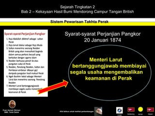 Sejarah Tingkatan 2 Bab 2 – Kekayaan Hasil Bumi Mendorong Campur Tangan British Sistem Pewarisan Takhta Perak Puan Asmah Othman SMK. Telok Datok depan belakang tamat Klik tetikus untuk melihat perkembangan Syarat-syarat Perjanjian Pangkor 20 Januari 1874 Menteri Larut  bertanggungjawab membiayai segala usaha mengembalikan keamanan di Perak  Indek 