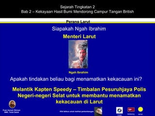 Sejarah Tingkatan 2 Bab 2 – Kekayaan Hasil Bumi Mendorong Campur Tangan British Perang Larut Puan Asmah Othman SMK. Telok Datok belakang tamat Siapakah Ngah Ibrahim Menteri Larut Klik tetikus untuk melihat perkembangan Ngah Ibrahim Apakah tindakan beliau bagi menamatkan kekacauan ini? Melantik Kapten Speedy – Timbalan Pesuruhjaya Polis Negeri-negeri Selat untuk membantu menamatkan kekacauan di Larut Indek 