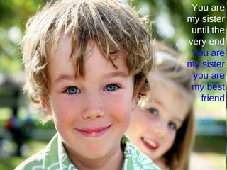 You are my sister until the very end You are my sister you are my best   friend 