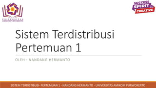 Sistem Terdistribusi
Pertemuan 1
OLEH : NANDANG HERMANTO
SISTEM TERDISTIBUSI- PERTEMUAN 1 - NANDANG HERMANTO - UNIVERSITAS AMIKOM PURWOKERTO
 
