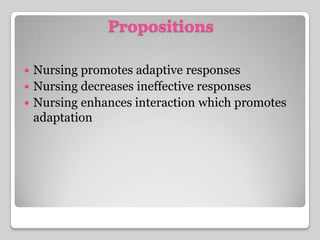 PropositionsNursing promotes adaptive responsesNursing decreases ineffective responsesNursing enhances interaction which promotes adaptation