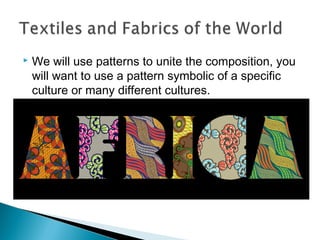

We will use patterns to unite the composition, you
will want to use a pattern symbolic of a specific
culture or many different cultures.

 