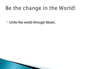 

Unite the world through Music.

 