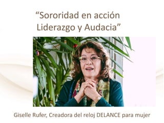 “Sororidad en acción
Liderazgo y Audacia”
Giselle Rufer, Creadora del reloj DELANCE para mujer
 