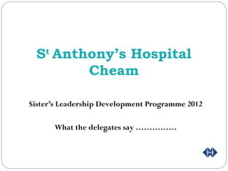 S Anthony’s Hospital
    t

       Cheam

Sister’s Leadership Development Programme 2012

        What the delegates say ……………
 