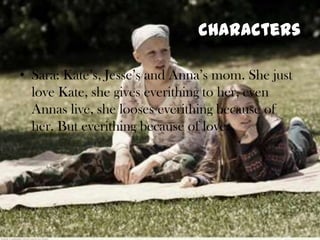 charactersSara: Kate’s, Jesse’s and Anna’smom. Shejustlove Kate, shegiveseverithingtoher, evenAnnaslive, shelooseseverithingbecause of her. Buteverithingbecause of love. 