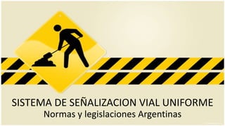 SISTEMA DE SEÑALIZACION VIAL UNIFORME
     Normas y legislaciones Argentinas
 