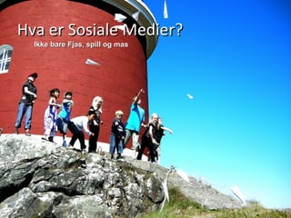 Hva er Sosiale Medier?  Ikke bare Fjas, spill og mas 