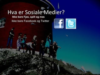 Hva er Sosiale Medier?  Ikke bare Facebook og Twitter Ikke bare Fjas, spill og mas 