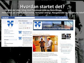 Hvordan startet det? …  Så gikk det slag i slag med Facebook side og Beta-Blogg,  med fokus på Utsira, miljø-kamp, fornybar energi, Haugalandet og Kommune-label 