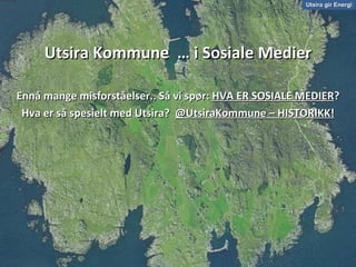 Utsira gir Energi Utsira Kommune  … i Sosiale Medier Ennå mange misforståelser.. Så vi spør:  HVA ER SOSIALE MEDIER ? Hva er så spesielt med Utsira?  @UtsiraKommune – HISTORIKK! 