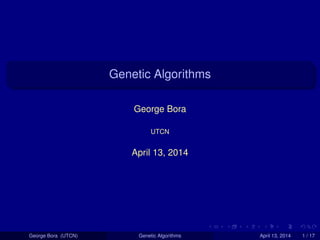 Genetic Algorithms
George Bora
UTCN
April 13, 2014
George Bora (UTCN) Genetic Algorithms April 13, 2014 1 / 17
 