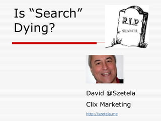Is “Search” Dying? David @SzetelaClix Marketing http://szetela.me 