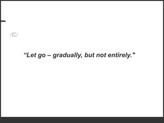 “ Let go – gradually, but not entirely." 