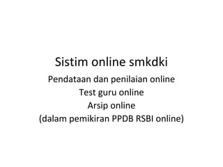 Sistim online smkdki
Pendataan dan penilaian online
Test guru online
Arsip online
(dalam pemikiran PPDB RSBI online)

 
