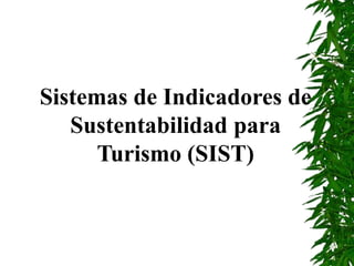 Sistemas de Indicadores de
Sustentabilidad para
Turismo (SIST)
 