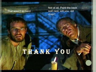 Not at all. Paint the back wall next, will you, old chap?That wasn’t so hard…T H A N K   Y O U