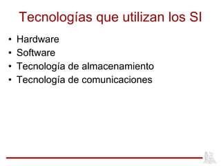 Tecnologías que utilizan los SI Hardware  Software Tecnología de almacenamiento Tecnología de comunicaciones 