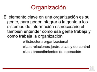 Organización <ul><li>El elemento clave en una organización es su gente, para poder integrar a la gente a los sistemas de i...