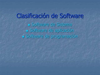 Clasificación de Software
 Software de Sistema
 Software de aplicación
 Software de programación
 