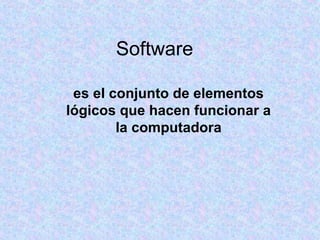 Software
es el conjunto de elementos
lógicos que hacen funcionar a
la computadora
 