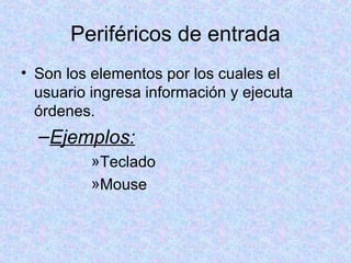 Periféricos de entrada
• Son los elementos por los cuales el
usuario ingresa información y ejecuta
órdenes.
–Ejemplos:
»Teclado
»Mouse
 