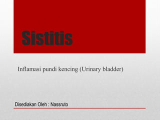 Sistitis
Inflamasi pundi kencing (Urinary bladder)
Disediakan Oleh : Nassruto
 