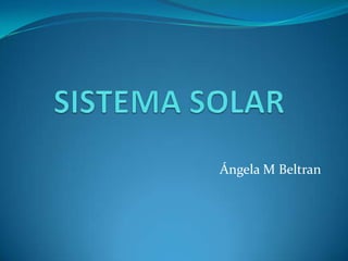 SISTEMA SOLAR Ángela M Beltran 