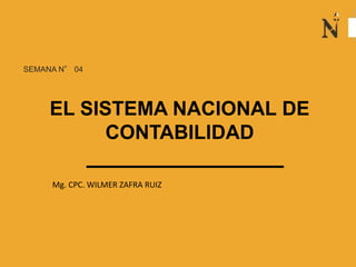 SEMANA N° 04
EL SISTEMA NACIONAL DE
CONTABILIDAD
Mg. CPC. WILMER ZAFRA RUIZ
 