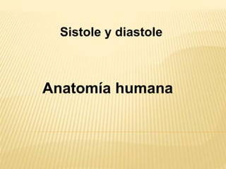 Sistole y diastole
Anatomía humana
 