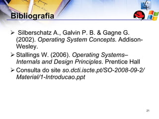 Bibliografia Silberschatz A., Galvin P. B. & Gagne G. (2002).  Operating System Concepts.  Addison-Wesley. Stallings W. (2006).  Operating Systems–Internals and Design Principles . Prentice Hall Consulta do site  so.dcti.iscte.pt/SO-2008-09-2/Material/1-Introducao.ppt   