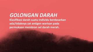 GOLONGAN DARAH
Klasifikasi darah suatu individu berdasarkan
ada/tidaknya zat antigen warisan pada
permukaan membran sel darah merah.
 
