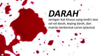 DARAHJaringan ikat khusus yang terdiri atas
sel-sel darah, keping darah, dan
matriks berbentuk cairan (plasma)
 