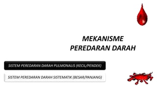 MEKANISME
PEREDARAN DARAH
SISTEM PEREDARAN DARAH PULMONALIS (KECIL/PENDEK)
SISTEM PEREDARAN DARAH SISTEMATIK (BESAR/PANJANG)
 