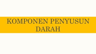 KOMPONEN PENYUSUN
DARAH
 