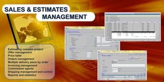 SALES & ESTIMATES
MANAGEMENT

Estimating complex project
Offer management
Price table
Orders management
Multiple delivery plans by order
Invoicing management
Commission agents
Shipping management and control
Reports and statistics

 