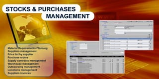 STOCKS & PURCHASES
MANAGEMENT

Material Requirements Planning
Suppliers management
Price list by supplier
Purchase orders
Supply contracts management
Warehouse management
Outsourcing management
Locations management
Suppliers invoices

 