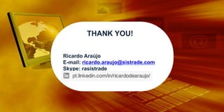 THANK YOU!
Ricardo Araújo
E-mail: ricardo.araujo@sistrade.com
Skype: rasistrade
	
  

 