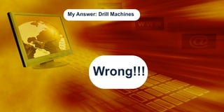 My Answer: Drill Machines

Wrong!!!

 
